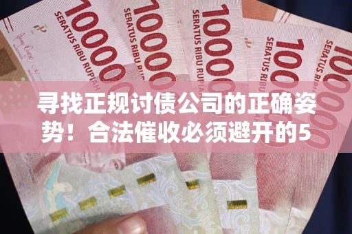 济南寻找正规讨债公司的正确姿势！合法催收必须避开的5大雷区