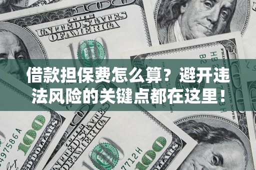 济南借款担保费怎么算？避开违法风险的关键点都在这里！