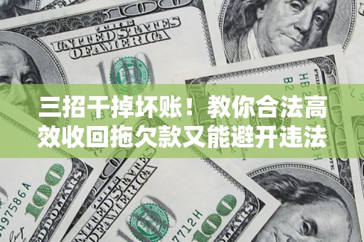 济南三招干掉坏账！教你合法高效收回拖欠款又能避开违法雷区