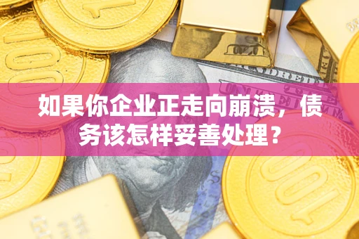 济南如果你企业正走向崩溃，债务该怎样妥善处理？