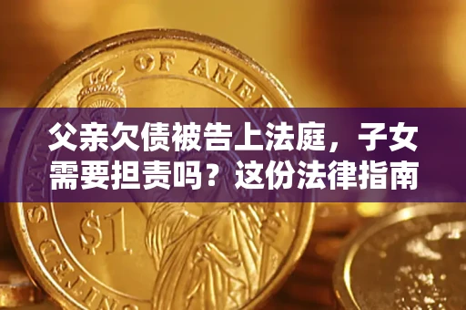 济南父亲欠债被告上法庭，子女需要担责吗？这份法律指南必须看完