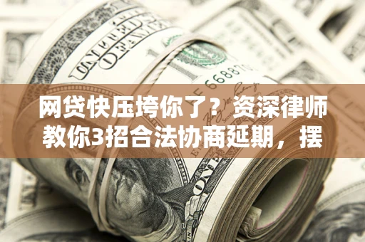 济南网贷快压垮你了？资深律师教你3招合法协商延期，摆脱暴力催收！