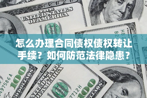 济南怎么办理合同债权债权转让手续？如何防范法律隐患？
