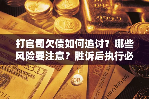 济南打官司欠债如何追讨？哪些风险要注意？胜诉后执行必看！
