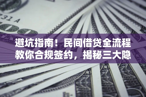 济南避坑指南！民间借贷全流程教你合规签约，揭秘三大隐形陷阱