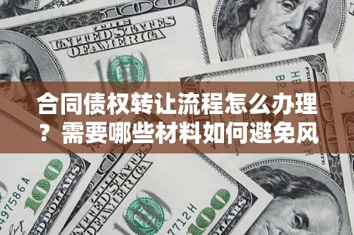 济南合同债权转让流程怎么办理？需要哪些材料如何避免风险？