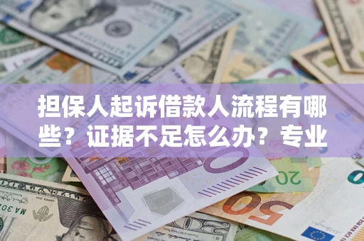济南担保人起诉借款人流程有哪些？证据不足怎么办？专业律师解答
