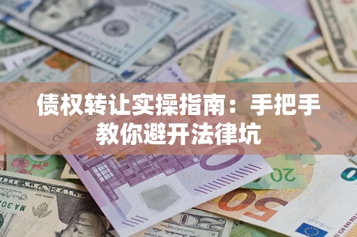 济南债权转让实操指南：手把手教你避开法律坑