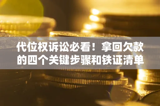 济南代位权诉讼必看!拿回欠款的四个关键步骤和铁证清单 济南代位权诉讼必看!拿回欠款的四个关键步骤和铁证清单