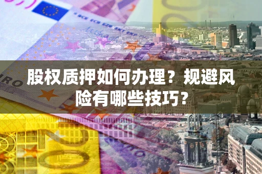 济南股权质押如何办理？规避风险有哪些技巧？