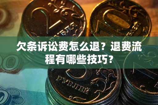 济南欠条诉讼费怎么退？退费流程有哪些技巧？