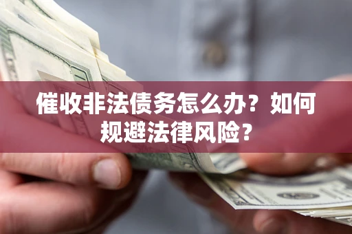 济南催收非法债务怎么办？如何规避法律风险？
