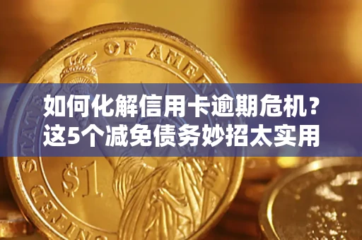 济南如何化解信用卡逾期危机？这5个减免债务妙招太实用