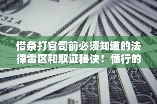 济南借条打官司前必须知道的法律雷区和取证秘诀！懂行的人已经留好这些证据