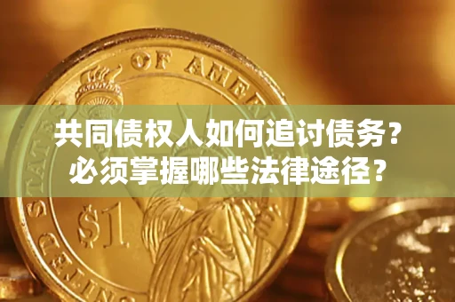 济南共同债权人如何追讨债务？必须掌握哪些法律途径？