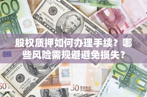 济南股权质押如何办理手续？哪些风险需规避避免损失？