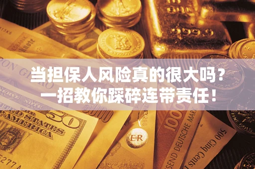 济南当担保人风险真的很大吗？一招教你踩碎连带责任！