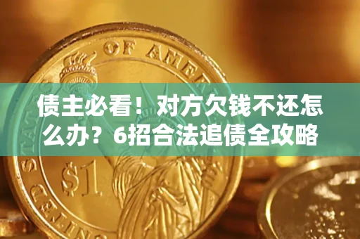 济南债主必看！对方欠钱不还怎么办？6招合法追债全攻略