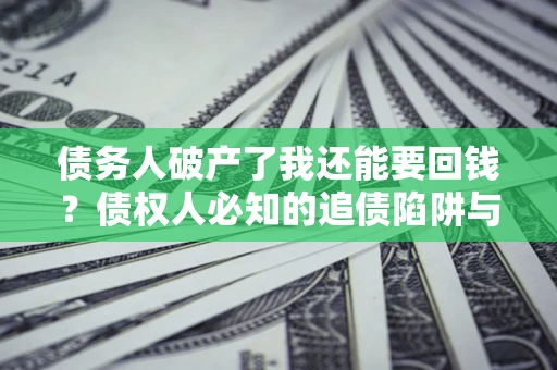 济南债务人破产了我还能要回钱？债权人必知的追债陷阱与破局之道