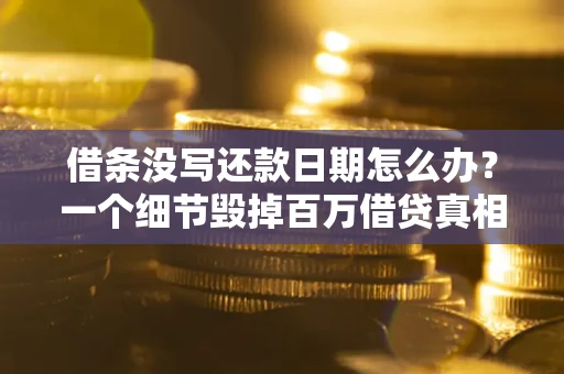 济南借条没写还款日期怎么办？一个细节毁掉百万借贷真相