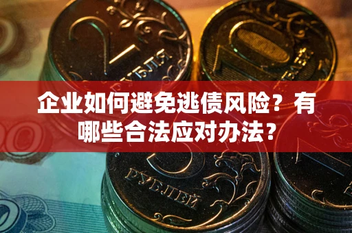 济南企业如何避免逃债风险？有哪些合法应对办法？