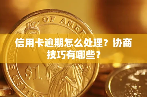 济南信用卡逾期怎么处理？协商技巧有哪些？