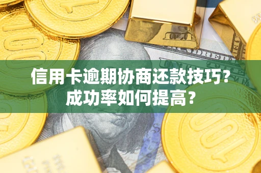 济南信用卡逾期协商还款技巧？成功率如何提高？