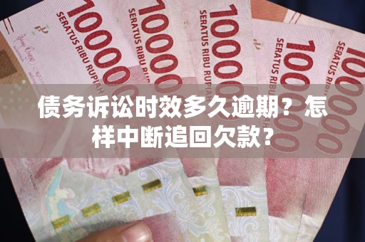 济南债务诉讼时效多久逾期？怎样中断追回欠款？