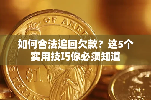 济南如何合法追回欠款？这5个实用技巧你必须知道