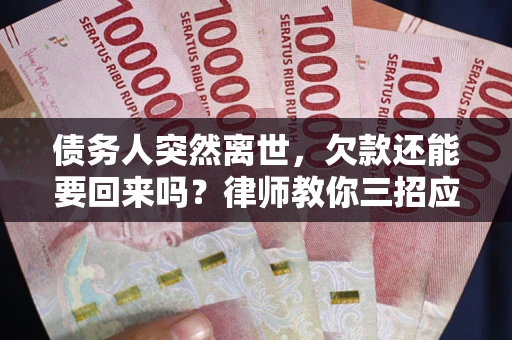 济南债务人突然离世，欠款还能要回来吗？律师教你三招应对