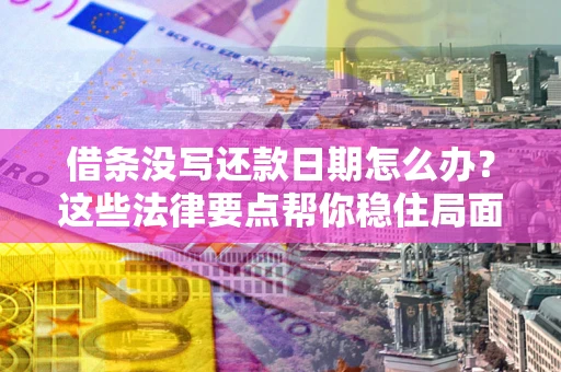 济南借条没写还款日期怎么办？这些法律要点帮你稳住局面