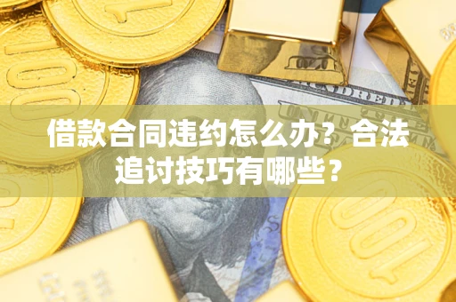 济南借款合同违约怎么办？合法追讨技巧有哪些？