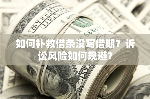 济南如何补救借条没写借期？诉讼风险如何规避？