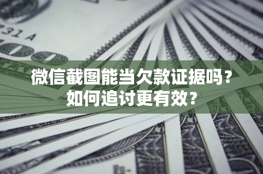 济南微信截图能当欠款证据吗？如何追讨更有效？