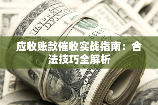 济南应收账款催收实战指南：合法技巧全解析