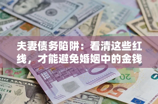 济南夫妻债务陷阱：看清这些红线，才能避免婚姻中的金钱危机