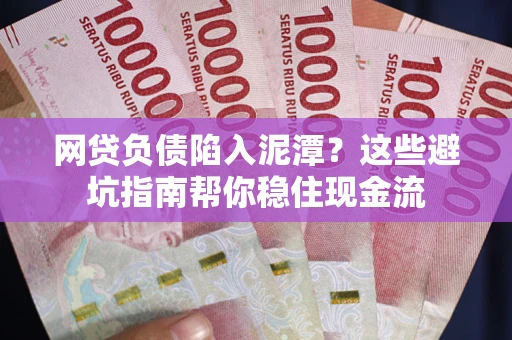 济南网贷负债陷入泥潭？这些避坑指南帮你稳住现金流