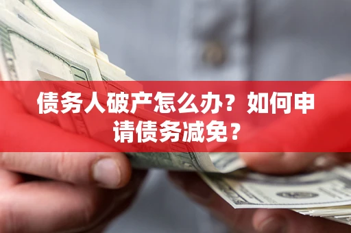 济南债务人破产怎么办？如何申请债务减免？