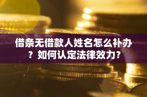 济南借条无借款人姓名怎么补办？如何认定法律效力？