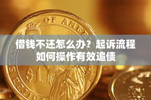 济南借钱不还怎么办？起诉流程如何操作有效追债