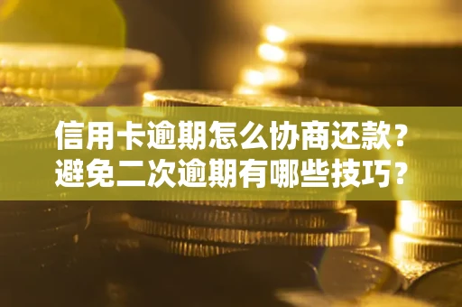济南信用卡逾期怎么协商还款？避免二次逾期有哪些技巧？