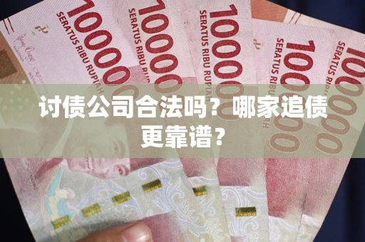 济南讨债公司合法吗？哪家追债更靠谱？