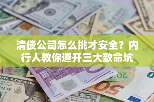 济南清债公司怎么挑才安全?内行人教你避开三大致命坑 济南清债公司怎么挑才安全?内行人教你避开三大致命坑