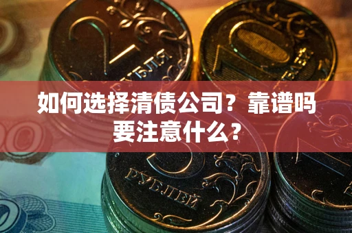 济南如何选择清债公司？靠谱吗要注意什么？