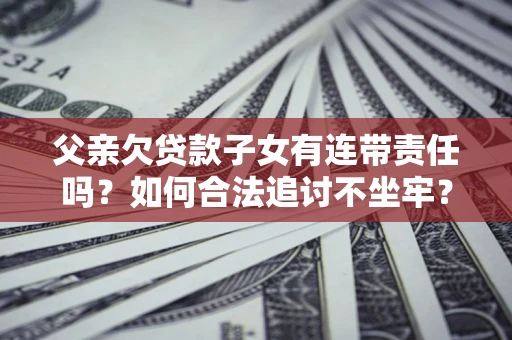 济南父亲欠贷款子女有连带责任吗？如何合法追讨不坐牢？
