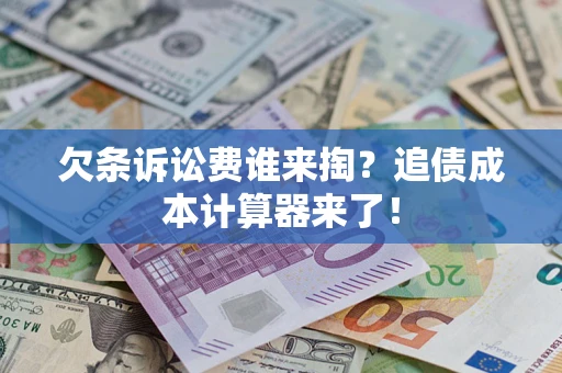 济南欠条诉讼费谁来掏？追债成本计算器来了！