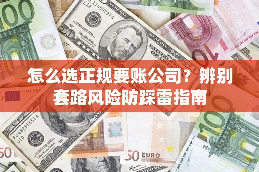 济南怎么选正规要账公司？辨别套路风险防踩雷指南