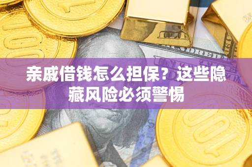 济南亲戚借钱怎么担保？这些隐藏风险必须警惕