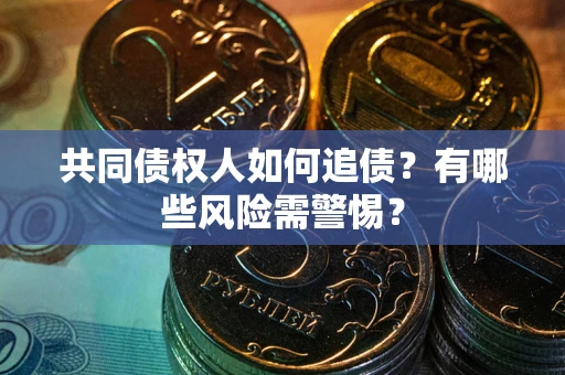 济南共同债权人如何追债？有哪些风险需警惕？