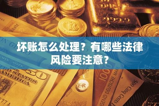 济南坏账怎么处理？有哪些法律风险要注意？